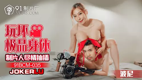 91制片厂.91BCM-035.波尼.玩坏极品身体制片人尽情抽插