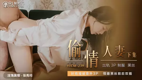 91CM239  偷情人妻下集