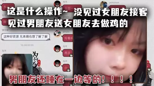 这是什幺操作~见过男朋友送女朋友去做鸡的，但是没见过女朋友接客，男朋友还睡在一边等的！！！！